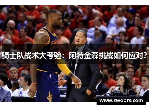 骑士队战术大考验：阿特金森挑战如何应对？
