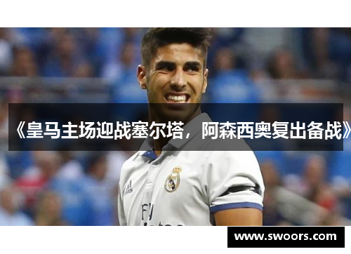 《皇马主场迎战塞尔塔，阿森西奥复出备战》