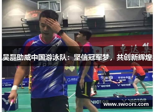 吴磊助威中国游泳队：坚信冠军梦，共创新辉煌
